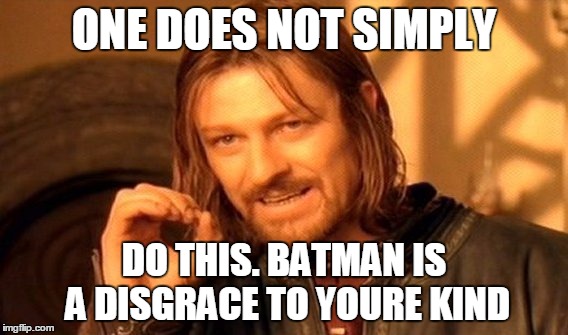 ONE DOES NOT SIMPLY DO THIS. BATMAN IS A DISGRACE TO YOURE KIND | image tagged in memes,one does not simply | made w/ Imgflip meme maker
