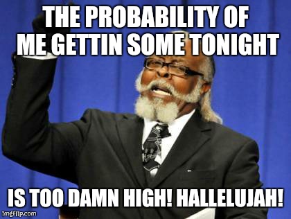 Too Damn High | THE PROBABILITY OF ME GETTIN SOME TONIGHT IS TOO DAMN HIGH! HALLELUJAH! | image tagged in memes,too damn high | made w/ Imgflip meme maker