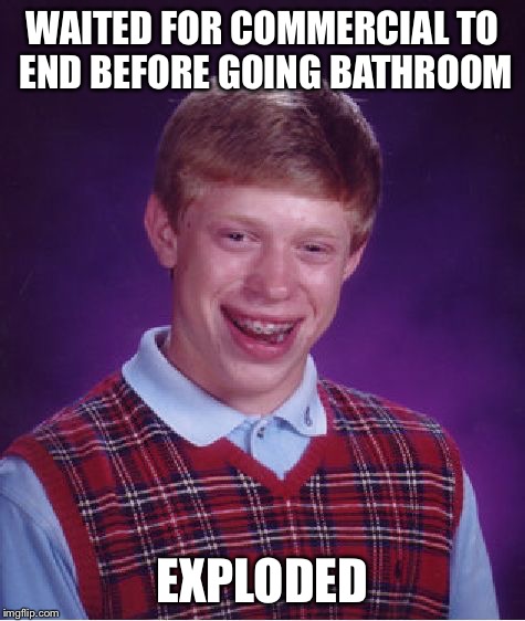 Bad Luck Brian Meme | WAITED FOR COMMERCIAL TO END BEFORE GOING BATHROOM EXPLODED | image tagged in memes,bad luck brian | made w/ Imgflip meme maker
