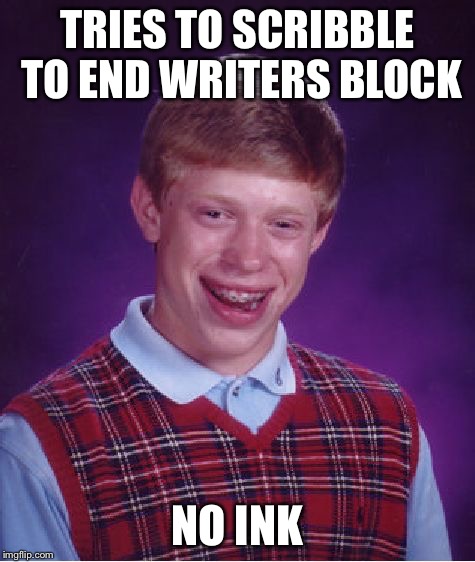 Bad Luck Brian Meme | TRIES TO SCRIBBLE TO END WRITERS BLOCK NO INK | image tagged in memes,bad luck brian | made w/ Imgflip meme maker