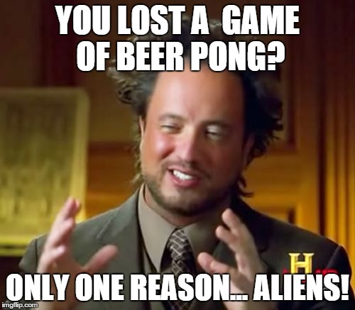 Ancient Aliens | YOU LOST A  GAME OF BEER PONG? ONLY ONE REASON... ALIENS! | image tagged in memes,ancient aliens | made w/ Imgflip meme maker