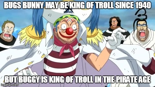BUGS BUNNY MAY BE KING OF TROLL SINCE 1940 BUT BUGGY IS KING OF TROLL IN THE PIRATE AGE | image tagged in one piece,pirate,anime | made w/ Imgflip meme maker