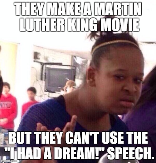 Black Girl Wat | THEY MAKE A MARTIN LUTHER KING MOVIE BUT THEY CAN'T USE THE "I HAD A DREAM!" SPEECH. | image tagged in memes,black girl wat | made w/ Imgflip meme maker
