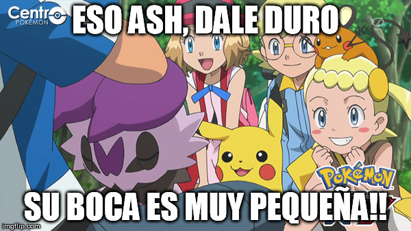 ESO ASH, DALE DURO SU BOCA ES MUY PEQUEÑA!! | made w/ Imgflip meme maker