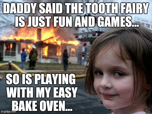 Disaster Girl | DADDY SAID THE TOOTH FAIRY IS JUST FUN AND GAMES... SO IS PLAYING WITH MY EASY BAKE OVEN... | image tagged in memes,disaster girl | made w/ Imgflip meme maker