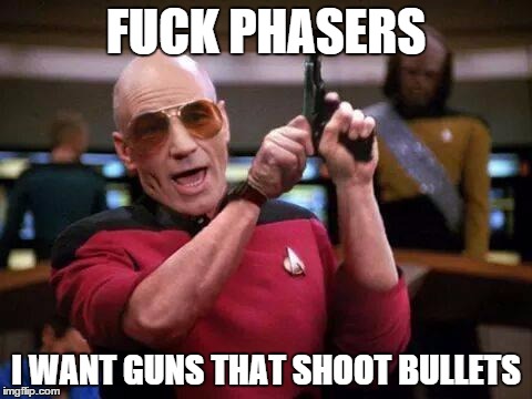 Who needs phasers | F**K PHASERS I WANT GUNS THAT SHOOT BULLETS | image tagged in gangsta picard | made w/ Imgflip meme maker