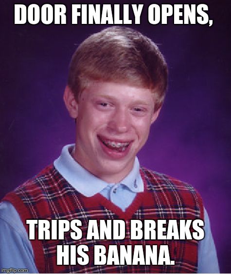 Bad Luck Brian Meme | DOOR FINALLY OPENS, TRIPS AND BREAKS HIS BANANA. | image tagged in memes,bad luck brian | made w/ Imgflip meme maker