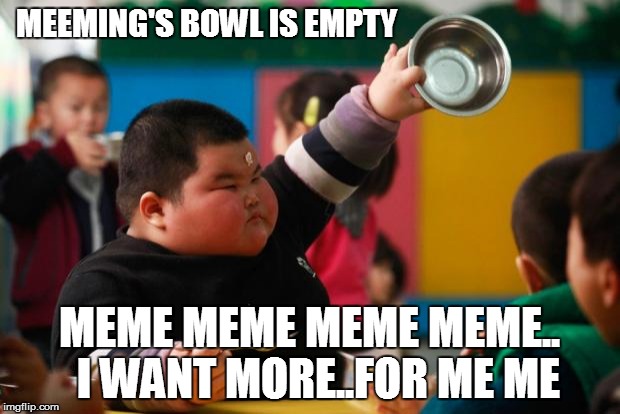 Food | MEEMING'S BOWL IS EMPTY MEME MEME MEME MEME..  I WANT MORE..FOR ME ME | image tagged in food | made w/ Imgflip meme maker