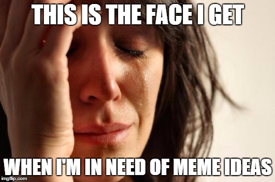 First World Problems | THIS IS THE FACE I GET WHEN I'M IN NEED OF MEME IDEAS | image tagged in memes,first world problems | made w/ Imgflip meme maker