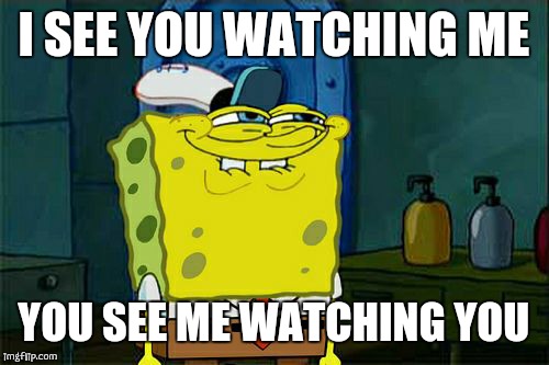 Don't You Squidward | I SEE YOU WATCHING ME YOU SEE ME WATCHING YOU | image tagged in memes,dont you squidward | made w/ Imgflip meme maker