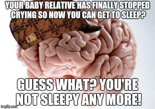 MOST BORING SIX AND A HALF HOURS OF MY LIFE. | YOUR BABY RELATIVE HAS FINALLY STOPPED CRYING SO NOW YOU CAN GET TO SLEEP? GUESS WHAT? YOU'RE NOT SLEEPY ANY MORE! | image tagged in memes,scumbag brain | made w/ Imgflip meme maker