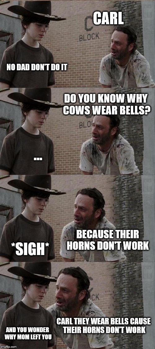 Needs more cowbell  | CARL NO DAD DON'T DO IT DO YOU KNOW WHY COWS WEAR BELLS? ... BECAUSE THEIR HORNS DON'T WORK *SIGH* CARL THEY WEAR BELLS CAUSE THEIR HORNS DO | image tagged in memes,bad joke,cowbell,rick and carl long,dad | made w/ Imgflip meme maker