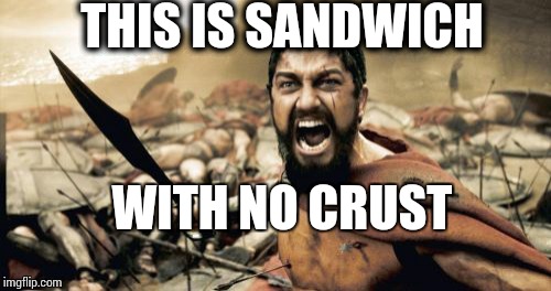 Sparta Leonidas | THIS IS SANDWICH WITH NO CRUST | image tagged in memes,sparta leonidas | made w/ Imgflip meme maker