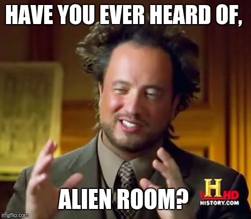 Ancient Aliens Meme | HAVE YOU EVER HEARD OF, ALIEN ROOM? | image tagged in memes,ancient aliens | made w/ Imgflip meme maker