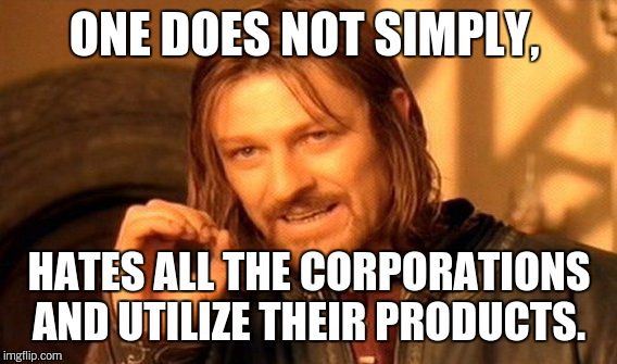 One Does Not Simply Meme | ONE DOES NOT SIMPLY, HATES ALL THE CORPORATIONS AND UTILIZE THEIR PRODUCTS. | image tagged in memes,one does not simply | made w/ Imgflip meme maker