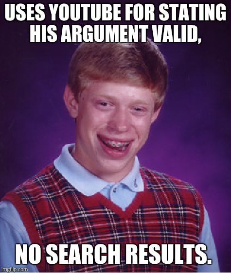 Bad Luck Brian Meme | USES YOUTUBE FOR STATING HIS ARGUMENT VALID, NO SEARCH RESULTS. | image tagged in memes,bad luck brian | made w/ Imgflip meme maker