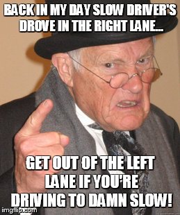 Back In My Day Meme | BACK IN MY DAY SLOW DRIVER'S DROVE IN THE RIGHT LANE... GET OUT OF THE LEFT LANE IF YOU'RE DRIVING TO DAMN SLOW! | image tagged in memes,back in my day | made w/ Imgflip meme maker