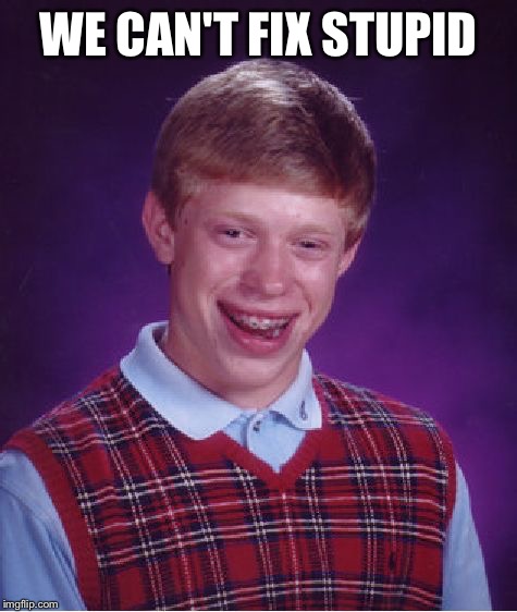 Bad Luck Brian | WE CAN'T FIX STUPID | image tagged in memes,bad luck brian | made w/ Imgflip meme maker