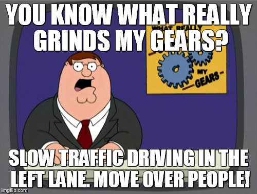 Peter Griffin News | YOU KNOW WHAT REALLY GRINDS MY GEARS? SLOW TRAFFIC DRIVING IN THE LEFT LANE. MOVE OVER PEOPLE! | image tagged in memes,peter griffin news | made w/ Imgflip meme maker