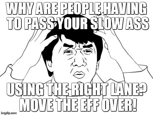 Jackie Chan WTF | WHY ARE PEOPLE HAVING TO PASS YOUR SLOW ASS USING THE RIGHT LANE? MOVE THE EFF OVER! | image tagged in memes,jackie chan wtf | made w/ Imgflip meme maker