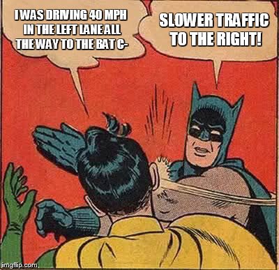 Batman Slapping Robin | I WAS DRIVING 40 MPH IN THE LEFT LANE ALL THE WAY TO THE BAT C- SLOWER TRAFFIC TO THE RIGHT! | image tagged in memes,batman slapping robin | made w/ Imgflip meme maker