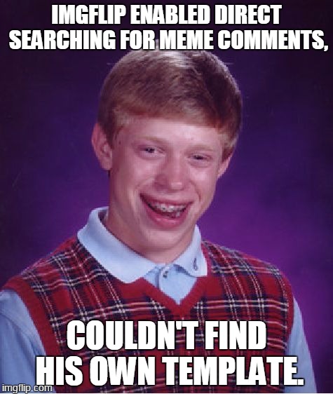 Bad Luck Brian Meme | IMGFLIP ENABLED DIRECT SEARCHING FOR MEME COMMENTS, COULDN'T FIND HIS OWN TEMPLATE. | image tagged in memes,bad luck brian | made w/ Imgflip meme maker