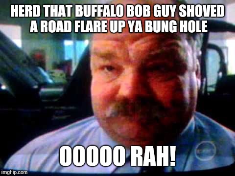 HERD THAT BUFFALO BOB GUY SHOVED A ROAD FLARE UP YA BUNG HOLE OOOOO RAH! | image tagged in buffalo bob | made w/ Imgflip meme maker