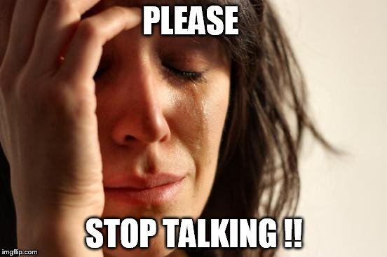 First World Problems Meme | PLEASE STOP TALKING !! | image tagged in memes,first world problems | made w/ Imgflip meme maker