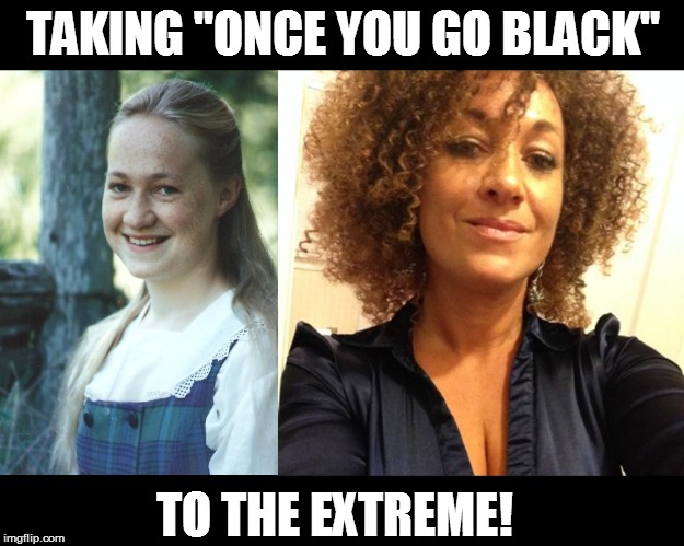Only in Murrica! | TAKING "ONCE YOU GO BLACK" TO THE EXTREME! | image tagged in rachel dolezal,memes,ncaap president,ncaap,cracker gets her groove on | made w/ Imgflip meme maker