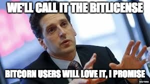 WE'LL CALL IT THE BITLICENSE BITCORN USERS WILL LOVE IT, I PROMISE | image tagged in bitlicense ben | made w/ Imgflip meme maker