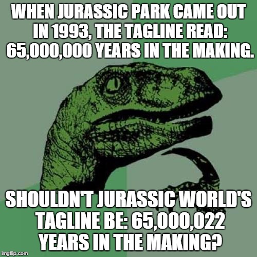 Jurassic World | WHEN JURASSIC PARK CAME OUT IN 1993, THE TAGLINE READ: 65,000,000 YEARS IN THE MAKING. SHOULDN'T JURASSIC WORLD'S TAGLINE BE: 65,000,022 YEA | image tagged in memes,philosoraptor,jurassic world,jurassic park,65 million years | made w/ Imgflip meme maker