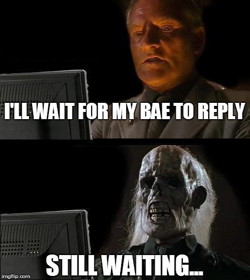 I'll Just Wait Here | I'LL WAIT FOR MY BAE TO REPLY STILL WAITING... | image tagged in memes,ill just wait here | made w/ Imgflip meme maker