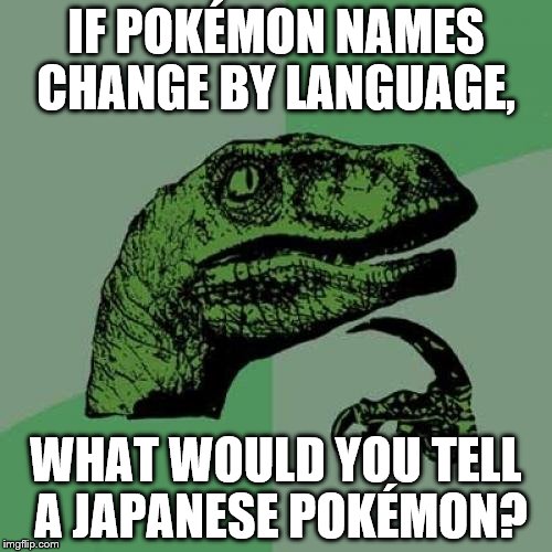 Philosoraptor Meme | IF POKÉMON NAMES CHANGE BY LANGUAGE, WHAT WOULD YOU TELL A JAPANESE POKÉMON? | image tagged in memes,philosoraptor,pokemon | made w/ Imgflip meme maker
