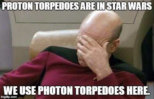 Captain Picard Facepalm Meme | PROTON TORPEDOES ARE IN STAR WARS WE USE PHOTON TORPEDOES HERE. | image tagged in memes,captain picard facepalm | made w/ Imgflip meme maker