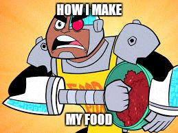 HOW I MAKE MY FOOD | image tagged in teen titans | made w/ Imgflip meme maker