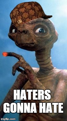 E.T. | HATERS GONNA HATE | image tagged in et,scumbag | made w/ Imgflip meme maker