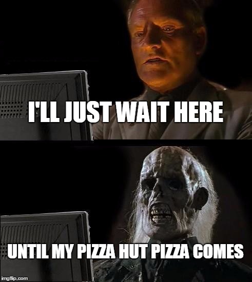 I'll Just Wait Here Meme | I'LL JUST WAIT HERE UNTIL MY PIZZA HUT PIZZA COMES | image tagged in memes,ill just wait here | made w/ Imgflip meme maker