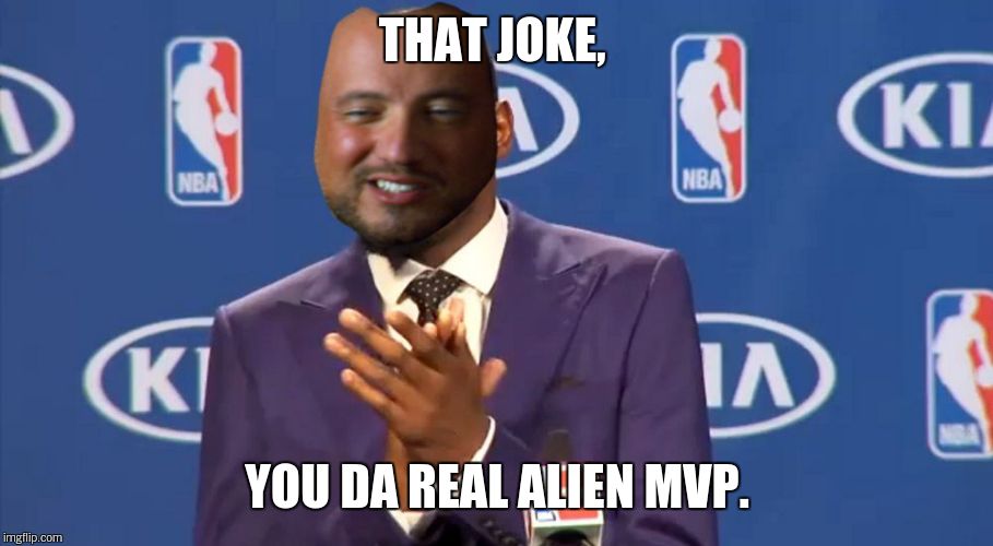 THAT JOKE, YOU DA REAL ALIEN MVP. | made w/ Imgflip meme maker