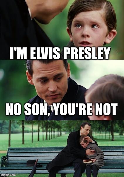 Finding Neverland Meme | I'M ELVIS PRESLEY NO SON, YOU'RE NOT | image tagged in memes,finding neverland | made w/ Imgflip meme maker