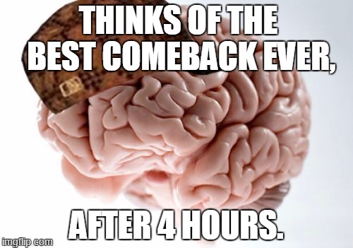 Bad luck Brian's Brain. | THINKS OF THE BEST COMEBACK EVER, AFTER 4 HOURS. | image tagged in memes,scumbag brain,bad luck brian | made w/ Imgflip meme maker
