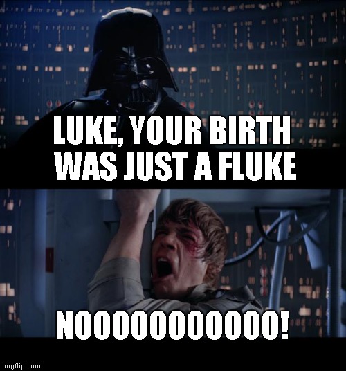 Star Wars No Meme | LUKE, YOUR BIRTH WAS JUST A FLUKE NOOOOOOOOOOO! | image tagged in memes,star wars no | made w/ Imgflip meme maker