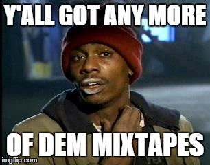 Y'all Got Any More Of That | Y'ALL GOT ANY MORE OF DEM MIXTAPES | image tagged in memes,yall got any more of | made w/ Imgflip meme maker