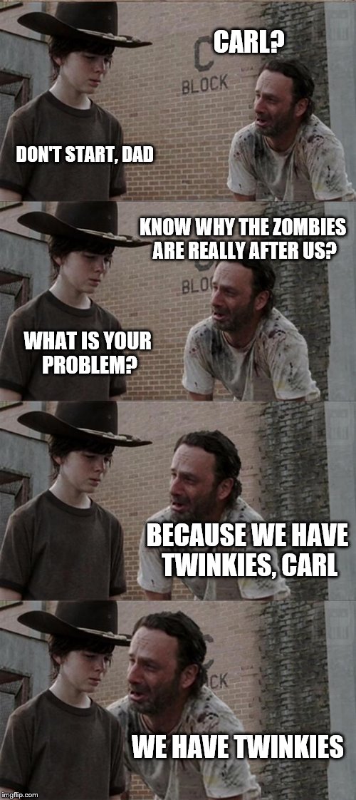 Rick and Carl Long | CARL? DON'T START, DAD KNOW WHY THE ZOMBIES ARE REALLY AFTER US? WHAT IS YOUR PROBLEM? BECAUSE WE HAVE TWINKIES, CARL WE HAVE TWINKIES | image tagged in memes,rick and carl long | made w/ Imgflip meme maker