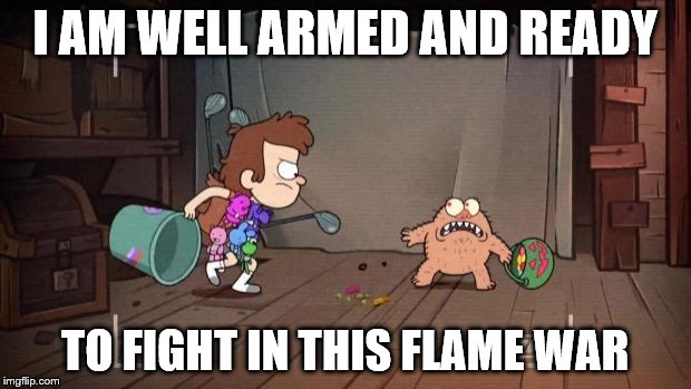 Science Dipper | I AM WELL ARMED AND READY TO FIGHT IN THIS FLAME WAR | image tagged in science dipper | made w/ Imgflip meme maker