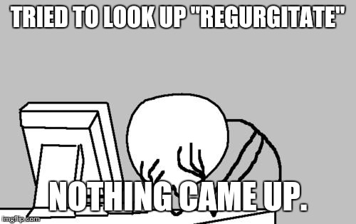 Computer Guy Facepalm Meme | TRIED TO LOOK UP "REGURGITATE" NOTHING CAME UP. | image tagged in memes,computer guy facepalm | made w/ Imgflip meme maker