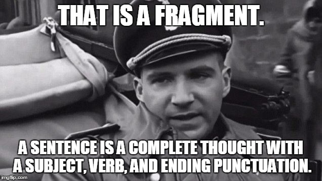Grammar Nazi | THAT IS A FRAGMENT. A SENTENCE IS A COMPLETE THOUGHT WITH A SUBJECT, VERB, AND ENDING PUNCTUATION. | image tagged in grammar nazi | made w/ Imgflip meme maker