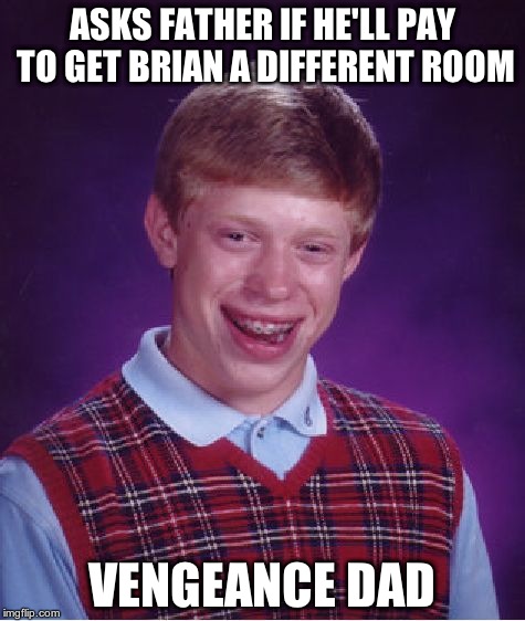 Bad Luck Brian Meme | ASKS FATHER IF HE'LL PAY TO GET BRIAN A DIFFERENT ROOM VENGEANCE DAD | image tagged in memes,bad luck brian | made w/ Imgflip meme maker