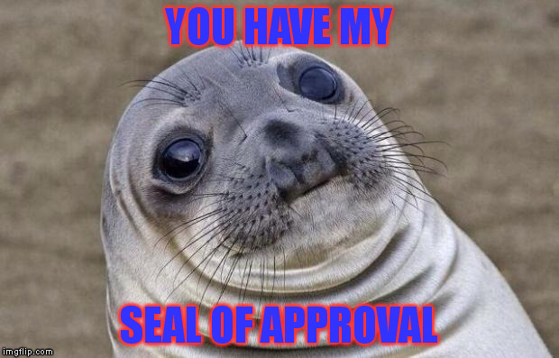 Awkward Moment Sealion | YOU HAVE MY SEAL OF APPROVAL | image tagged in memes,awkward moment sealion | made w/ Imgflip meme maker
