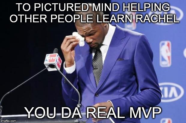 You The Real MVP 2 Meme | TO PICTURED MIND HELPING OTHER PEOPLE LEARN RACHEL YOU DA REAL MVP | image tagged in memes,you the real mvp 2 | made w/ Imgflip meme maker