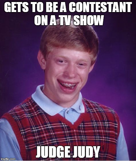 Bad Luck Brian | GETS TO BE A CONTESTANT ON A TV SHOW JUDGE JUDY | image tagged in memes,bad luck brian | made w/ Imgflip meme maker